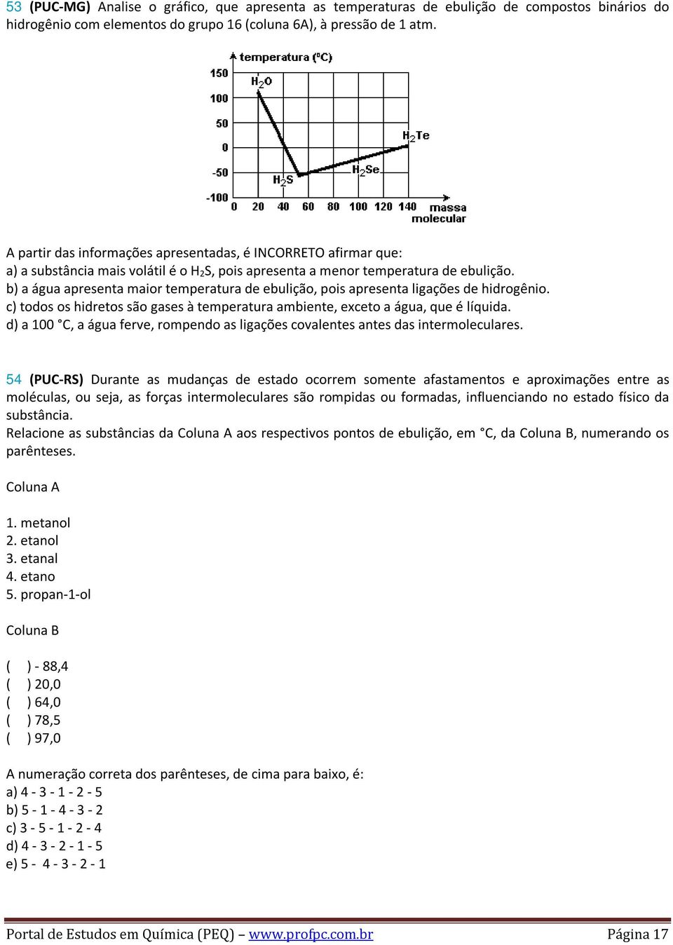 b) a água apresenta maior temperatura de ebulição, pois apresenta ligações de hidrogênio. c) todos os hidretos são gases à temperatura ambiente, exceto a água, que é líquida.