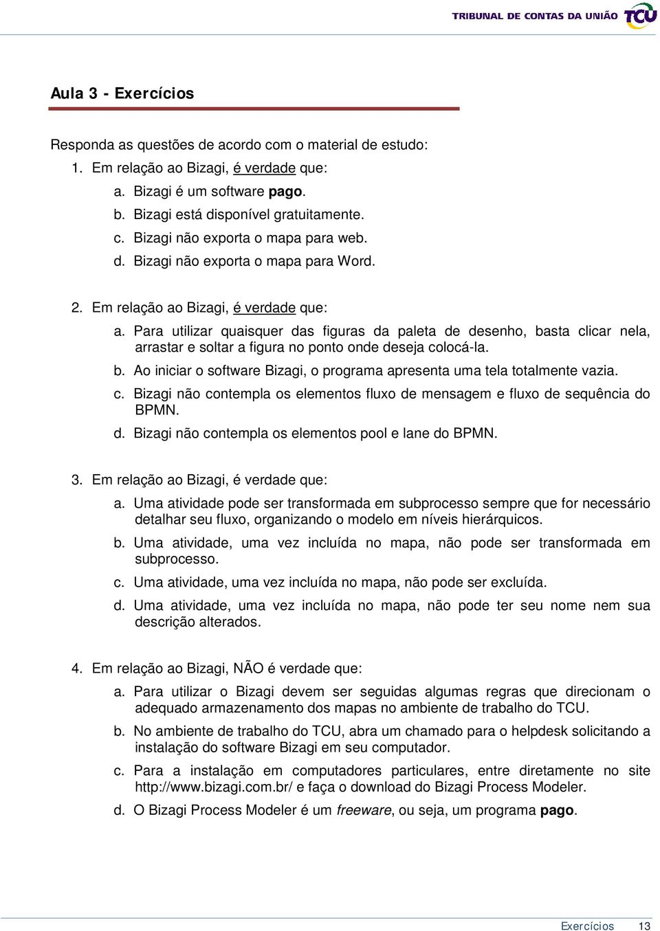 Para utilizar quaisquer das figuras da paleta de desenho, basta clicar nela, arrastar e soltar a figura no ponto onde deseja colocá-la. b. Ao iniciar o software Bizagi, o programa apresenta uma tela totalmente vazia.