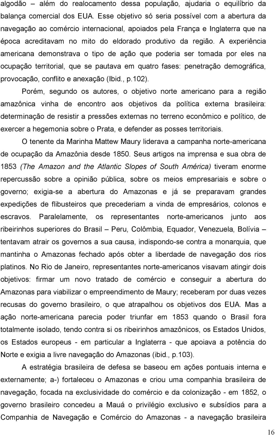 A experiência americana demonstrava o tipo de ação que poderia ser tomada por eles na ocupação territorial, que se pautava em quatro fases: penetração demográfica, provocação, conflito e anexação