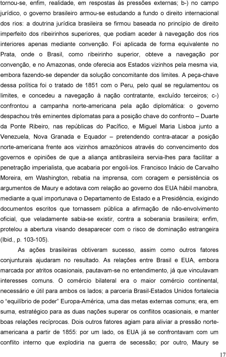 Foi aplicada de forma equivalente no Prata, onde o Brasil, como ribeirinho superior, obteve a navegação por convenção, e no Amazonas, onde oferecia aos Estados vizinhos pela mesma via, embora