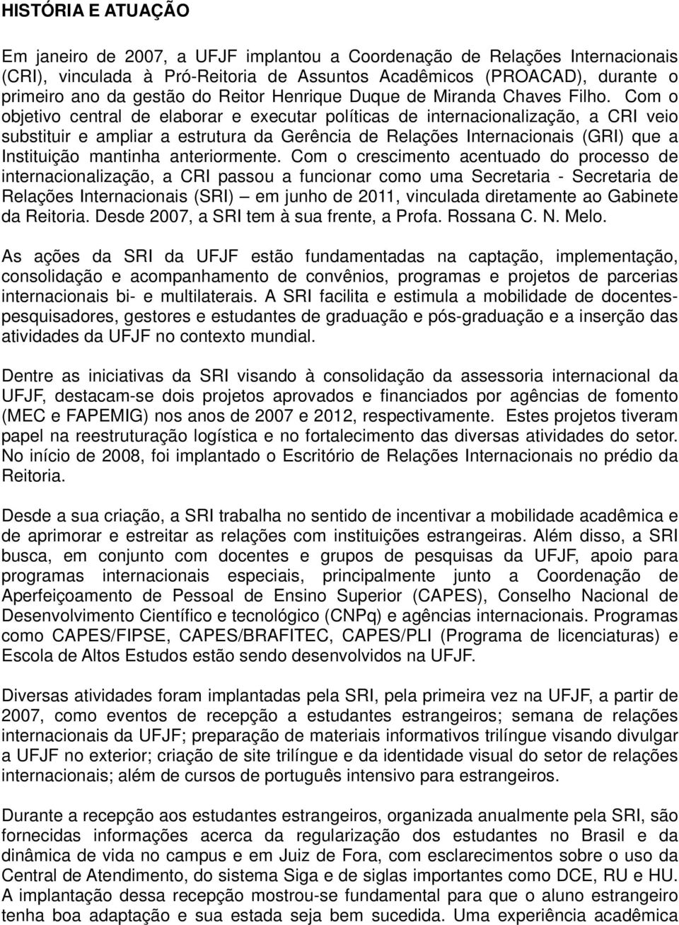 Com o objetivo central de elaborar e executar políticas de internacionalização, a CRI veio substituir e ampliar a estrutura da Gerência de Relações Internacionais (GRI) que a Instituição mantinha