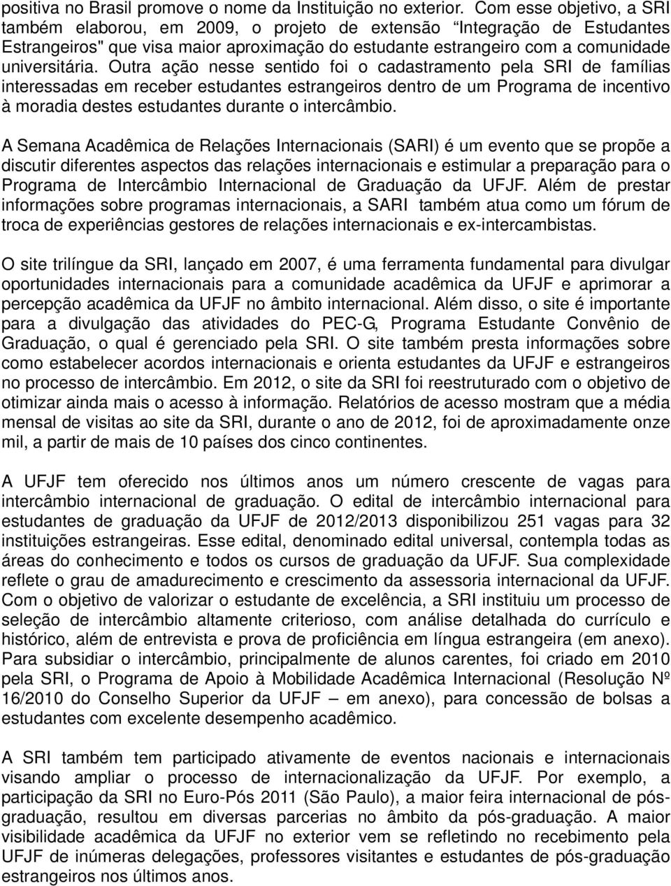 Outra ação nesse sentido foi o cadastramento pela SRI de famílias interessadas em receber estudantes estrangeiros dentro de um Programa de incentivo à moradia destes estudantes durante o intercâmbio.