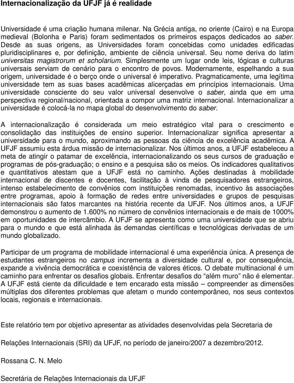 Desde as suas origens, as Universidades foram concebidas como unidades edificadas pluridisciplinares e, por definição, ambiente de ciência universal.