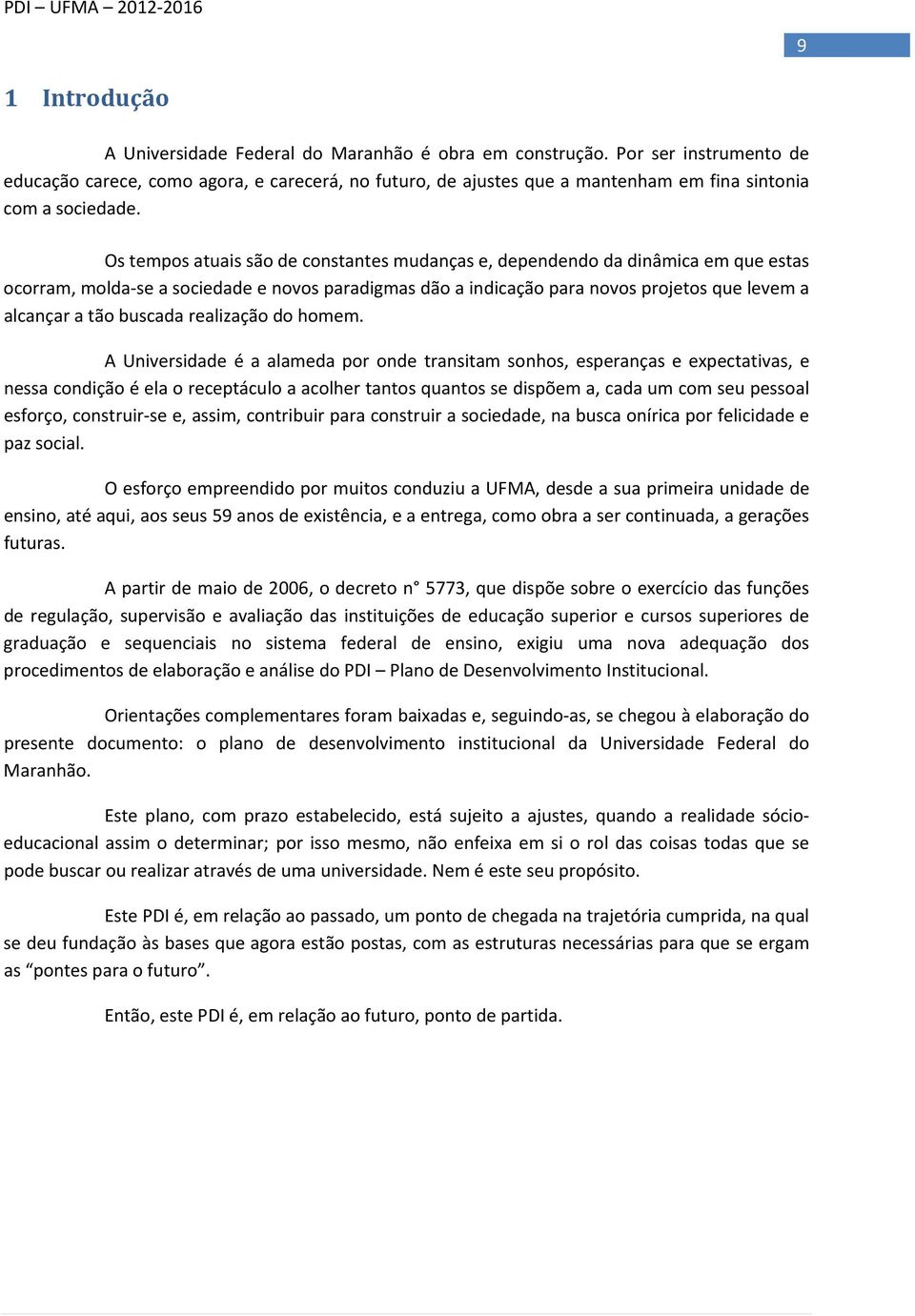 Os tempos atuais são de constantes mudanças e, dependendo da dinâmica em que estas ocorram, molda se a sociedade e novos paradigmas dão a indicação para novos projetos que levem a alcançar a tão