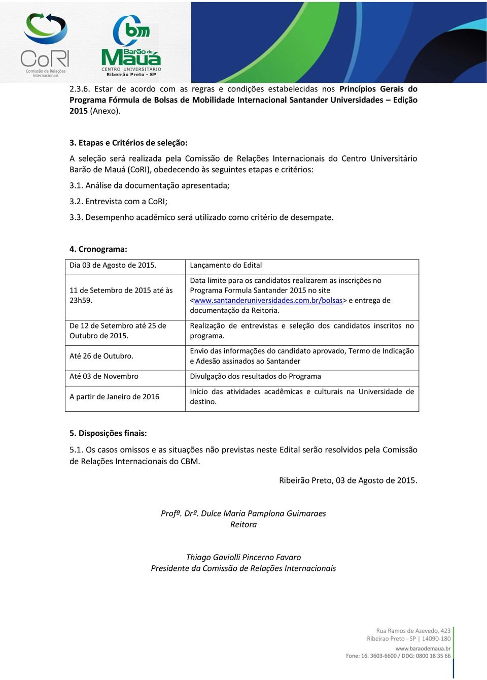 Análise da documentação apresentada; 3.2. Entrevista com a CoRI; 3.3. Desempenho acadêmico será utilizado como critério de desempate. 4. Cronograma: Dia 03 de Agosto de 2015.