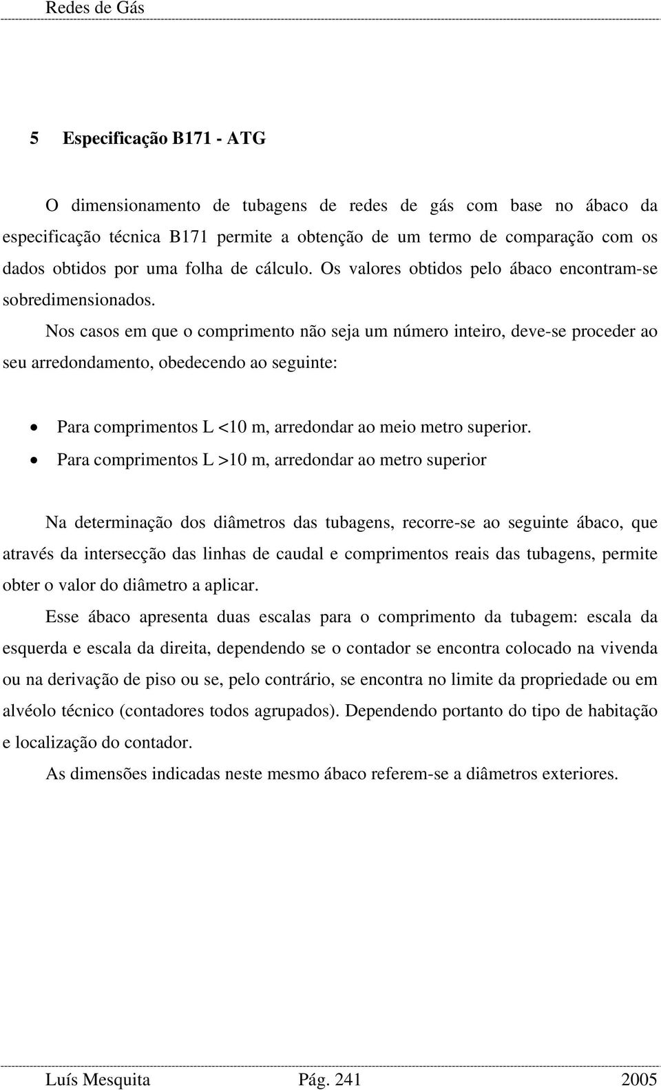 Nos casos em que o comprimento não seja um número inteiro, deve-se proceder ao seu arredondamento, obedecendo ao seguinte: Para comprimentos L <10 m, arredondar ao meio metro superior.