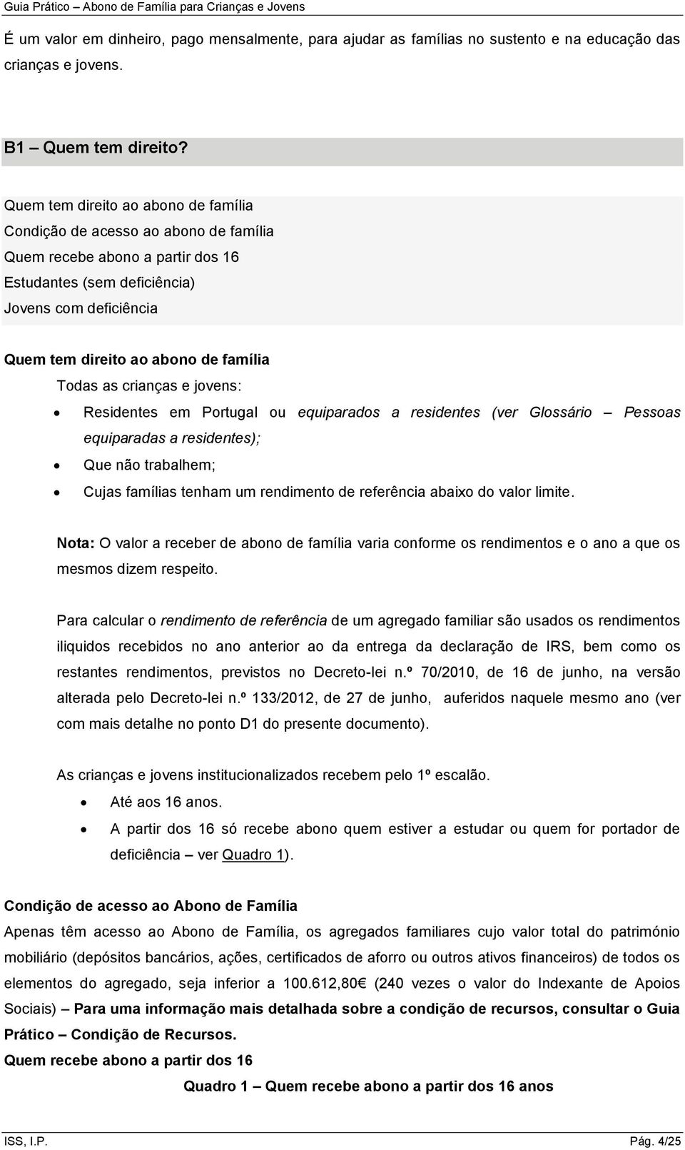 Todas as crianças e jovens: Residentes em Portugal ou equiparados a residentes (ver Glossário Pessoas equiparadas a residentes); Que não trabalhem; Cujas famílias tenham um rendimento de referência