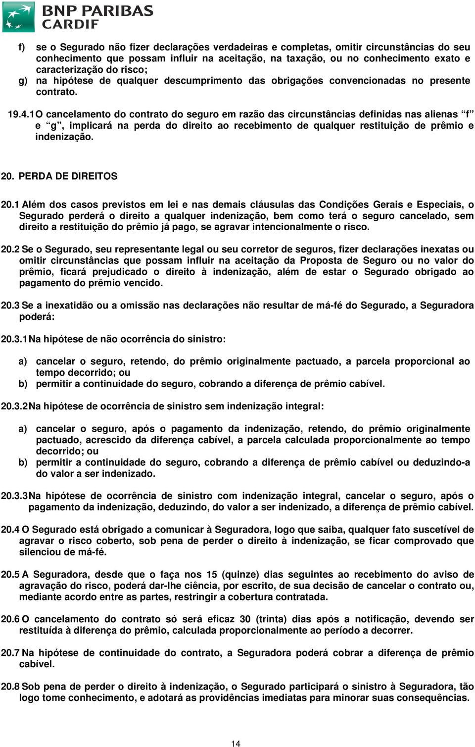 1 O cancelamento do contrato do seguro em razão das circunstâncias definidas nas alienas f e g, implicará na perda do direito ao recebimento de qualquer restituição de prêmio e indenização. 20.