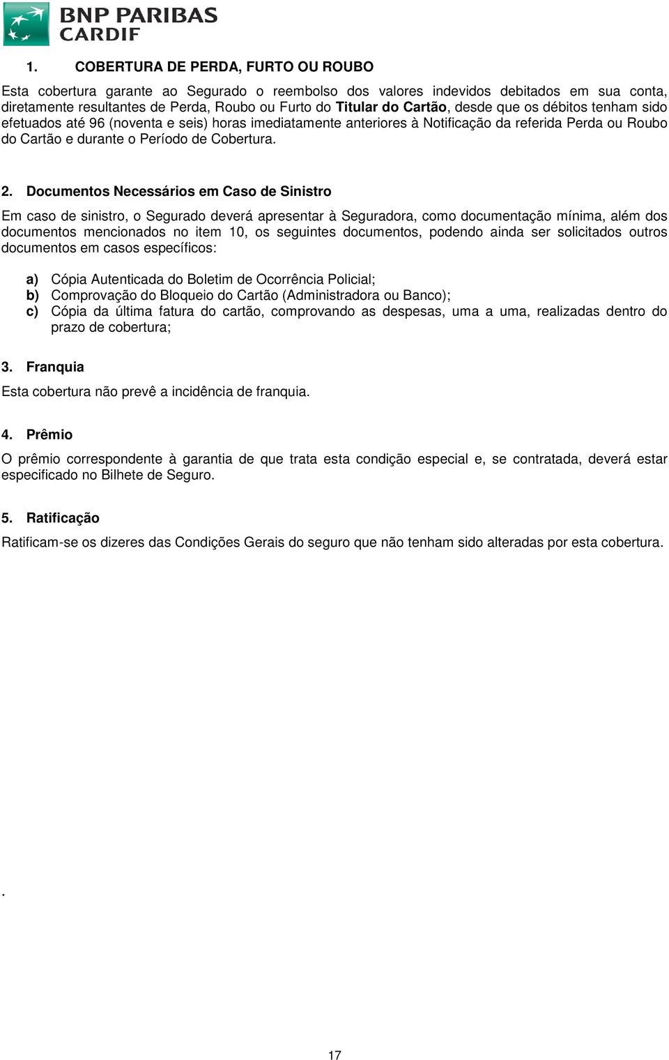 Documentos Necessários em Caso de Sinistro Em caso de sinistro, o Segurado deverá apresentar à Seguradora, como documentação mínima, além dos documentos mencionados no item 10, os seguintes