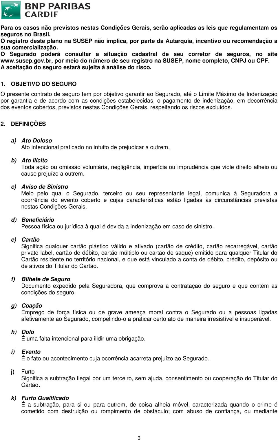 O Segurado poderá consultar a situação cadastral de seu corretor de seguros, no site www.susep.gov.br, por meio do número de seu registro na SUSEP, nome completo, CNPJ ou CPF.