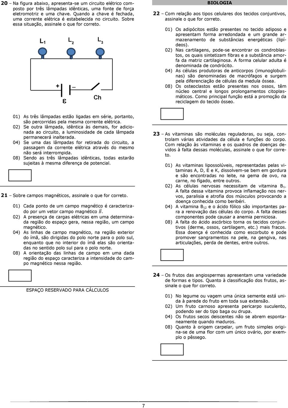 Sobre essa situação, assinale o que for L 1 L 2 L 3 + Ch BIOLOGIA 22 Com relação aos tipos celulares dos tecidos conjuntivos, assinale o que for 01) Os adipócitos estão presentes no tecido adiposo e