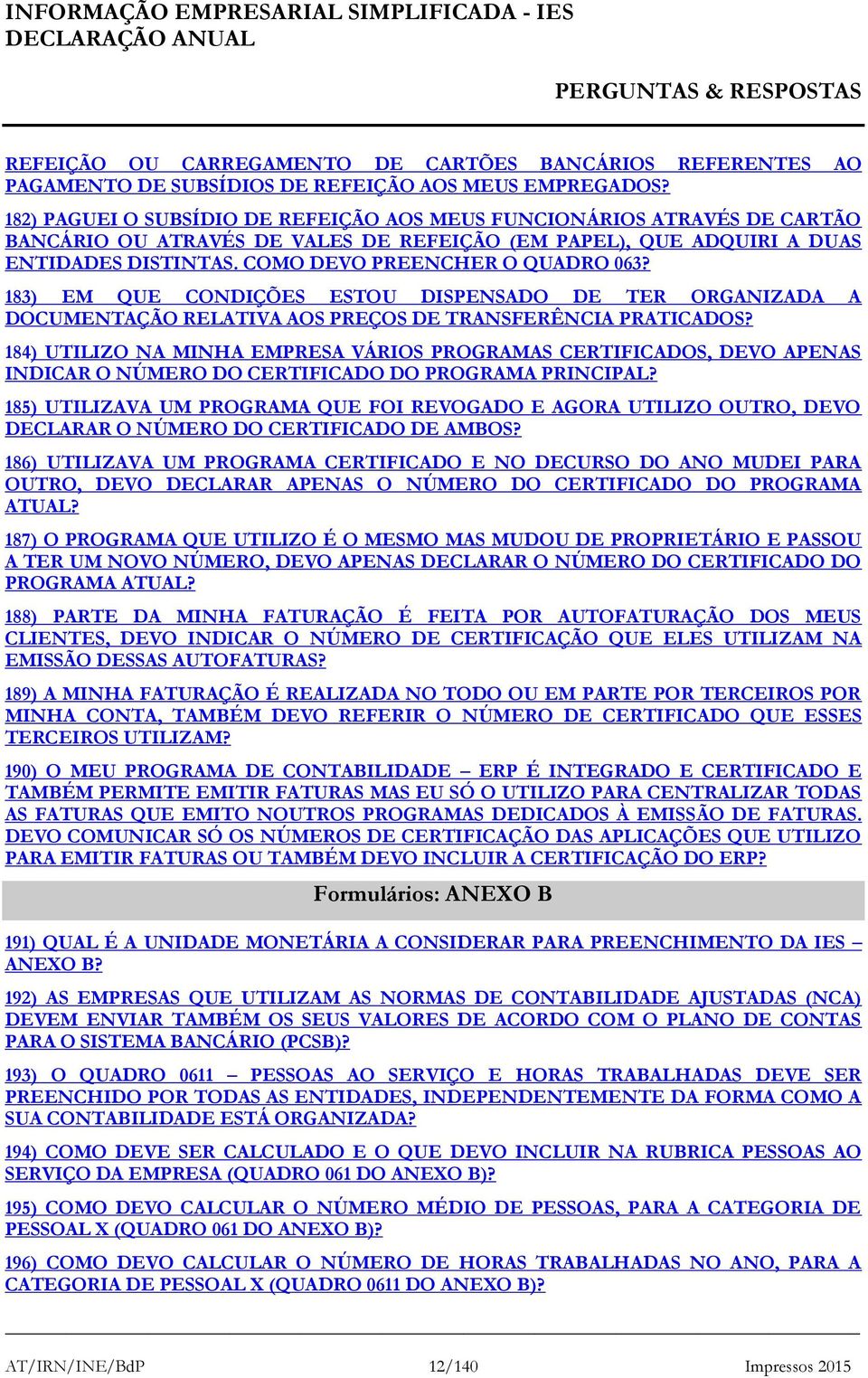 COMO DEVO PREENCHER O QUADRO 063? 183) EM QUE CONDIÇÕES ESTOU DISPENSADO DE TER ORGANIZADA A DOCUMENTAÇÃO RELATIVA AOS PREÇOS DE TRANSFERÊNCIA PRATICADOS?