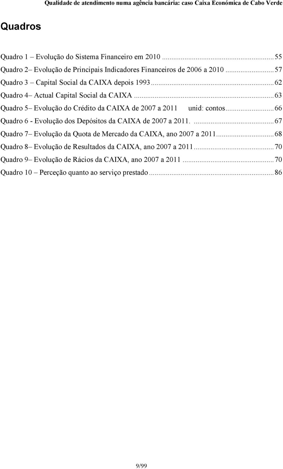 ..63 Quadro 5 Evolução do Crédito da CAIXA de 2007 a 2011 unid: contos...66 Quadro 6 - Evolução dos Depósitos da CAIXA de 2007 a 2011.