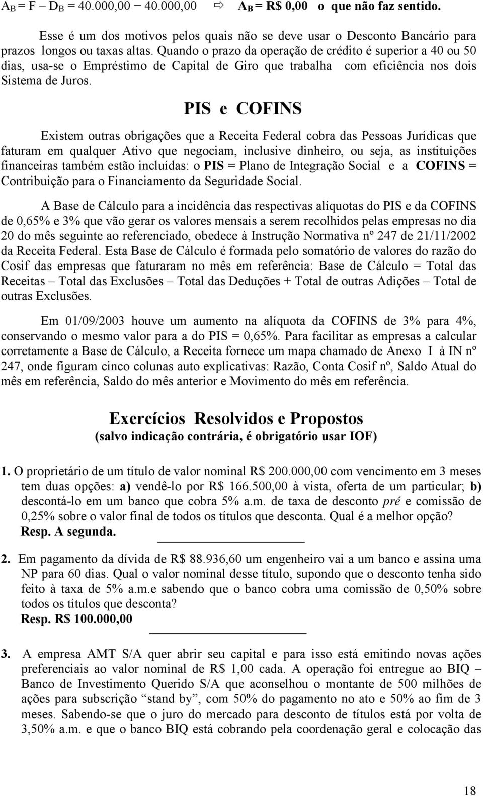 PIS e COFINS Existem outras obrigações que a Receita Federal cobra das Pessoas Jurídicas que faturam em qualquer Ativo que negociam, inclusive dinheiro, ou seja, as instituições financeiras também