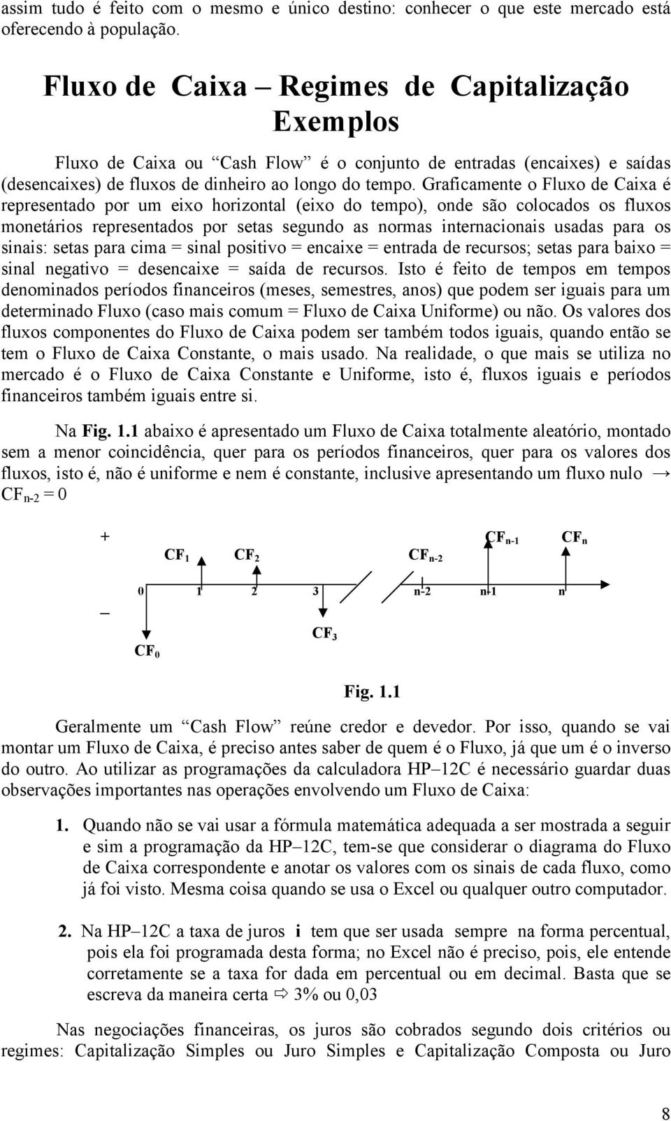 Graficamente o Fluxo de Caixa é representado por um eixo horizontal (eixo do tempo), onde são colocados os fluxos monetários representados por setas segundo as normas internacionais usadas para os