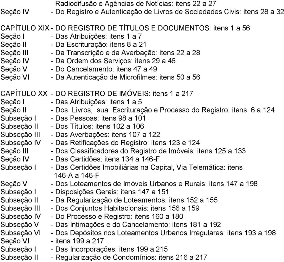 Cancelamento: itens 47 a 49 Seção VI - Da Autenticação de Microfilmes: itens 50 a 56 CAPÍTULO XX - DO REGISTRO DE IMÓVEIS: itens 1 a 217 Seção I - Das Atribuições: itens 1 a 5 Seção II - Dos Livros,