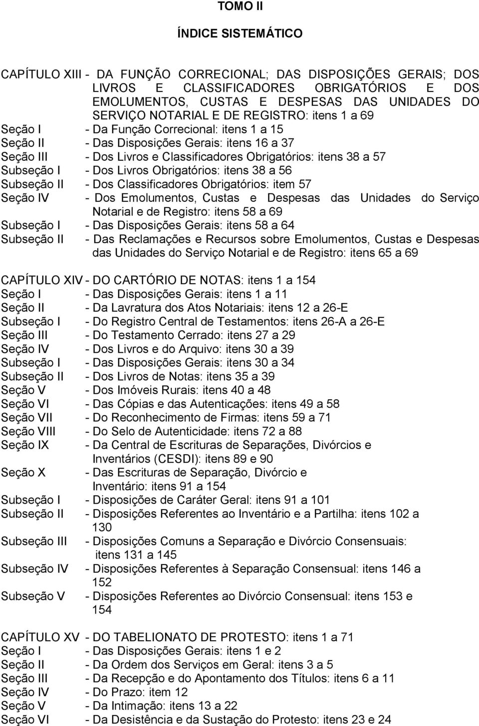 57 Subseção I - Dos Livros Obrigatórios: itens 38 a 56 Subseção II - Dos Classificadores Obrigatórios: item 57 Seção IV - Dos Emolumentos, Custas e Despesas das Unidades do Serviço Notarial e de