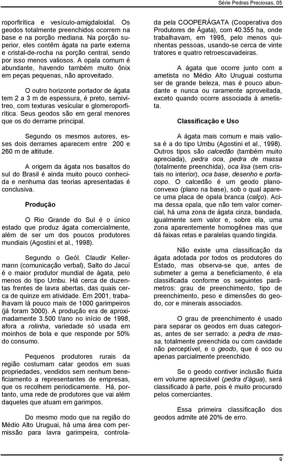 A opala comum é abundante, havendo também muito ôni em peças pequenas, não aproveitado.