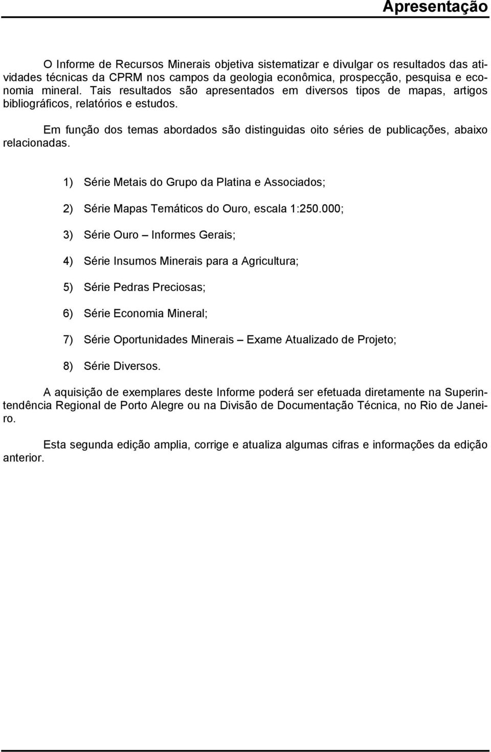 Em função dos temas abordados são distinguidas oito séries de publicações, abaio relacionadas. 1) Série Metais do Grupo da Platina e Associados; 2) Série Mapas Temáticos do Ouro, escala 1:250.