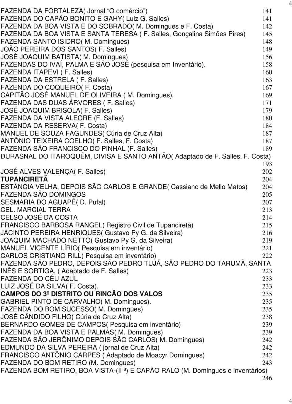 Domingues) 156 FAZENDAS DO IVAÍ, PALMA E SÃO JOSÉ (pesquisa em Inventário). 158 FAZENDA ITAPEVI ( F. Salles) 160 FAZENDA DA ESTRELA ( F. Salles) 163 FAZENDA DO COQUEIRO( F.