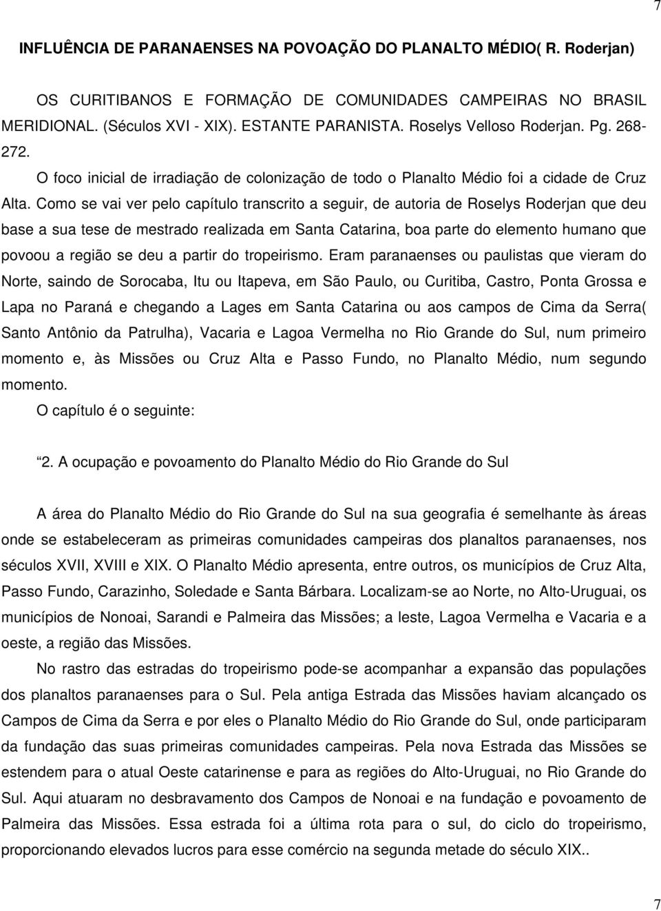 Como se vai ver pelo capítulo transcrito a seguir, de autoria de Roselys Roderjan que deu base a sua tese de mestrado realizada em Santa Catarina, boa parte do elemento humano que povoou a região se