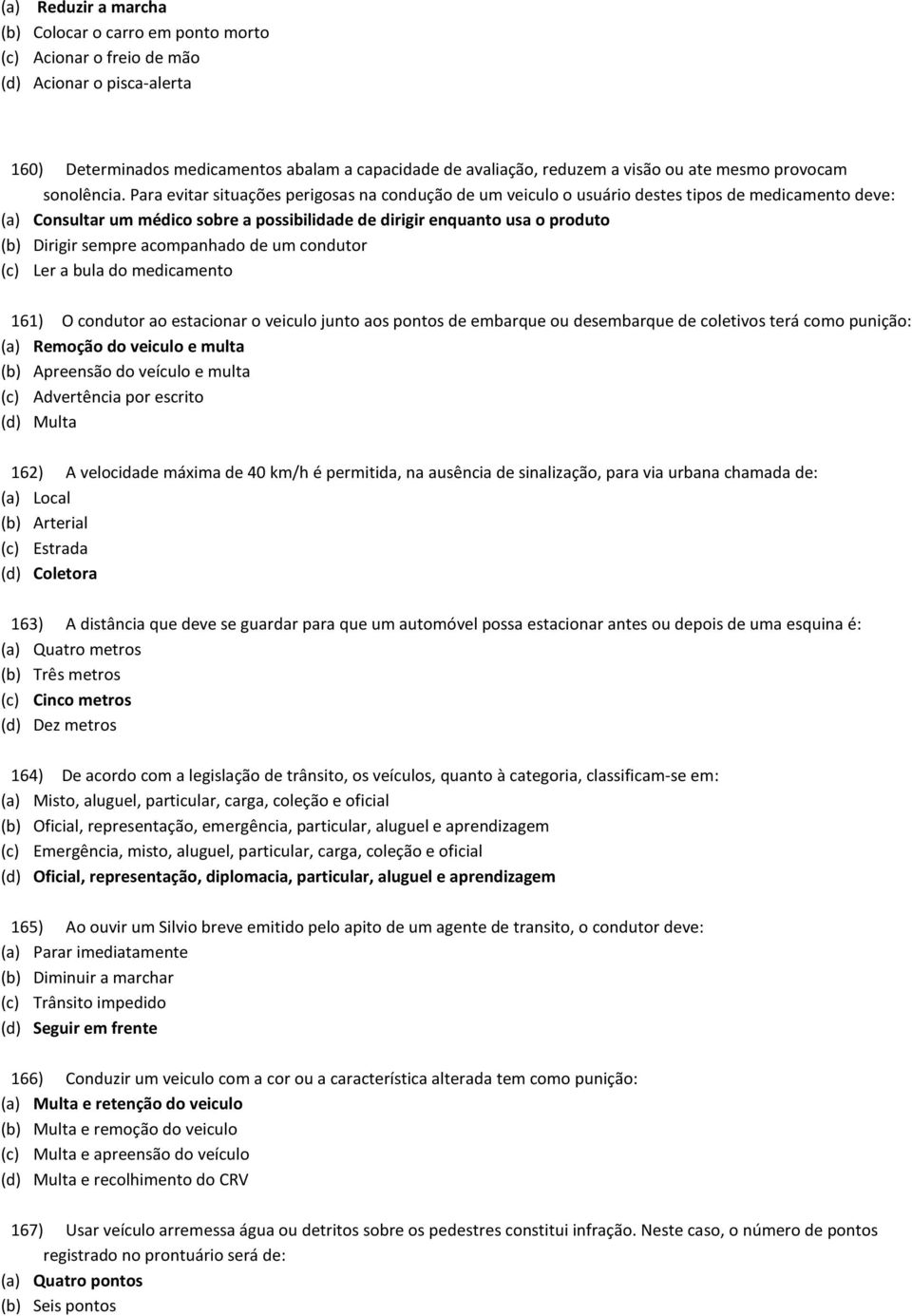 Para evitar situações perigosas na condução de um veiculo o usuário destes tipos de medicamento deve: (a) Consultar um médico sobre a possibilidade de dirigir enquanto usa o produto (b) Dirigir