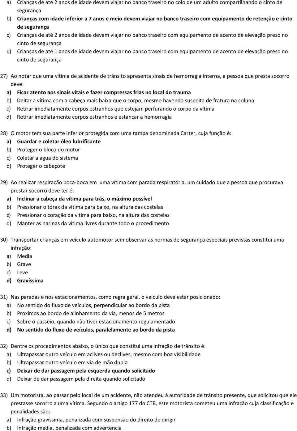 Crianças de até 1 anos de idade devem viajar no banco traseiro com equipamento de acento de elevação preso no cinto de segurança 27) Ao notar que uma vítima de acidente de trânsito apresenta sinais