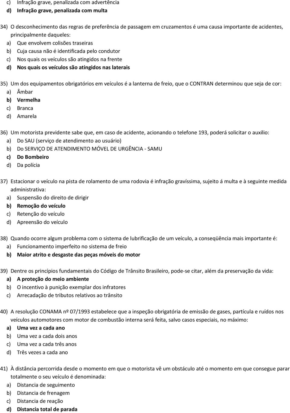 laterais 35) Um dos equipamentos obrigatórios em veículos é a lanterna de freio, que o CONTRAN determinou que seja de cor: a) Âmbar b) Vermelha c) Branca d) Amarela 36) Um motorista previdente sabe