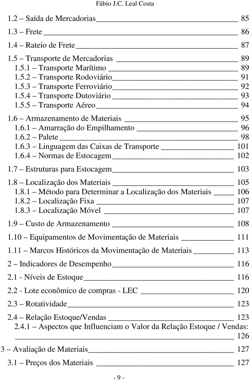 7 Estruturas para Estocagem 103 1.8 Localização dos Materiais 105 1.8.1 Método para Determinar a Localização dos Materiais 106 1.8.2 Localização Fixa 107 1.8.3 Localização Móvel 107 1.