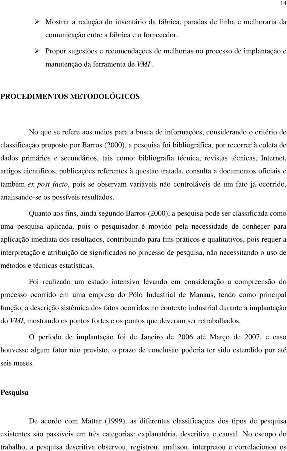 PROCEDIMENTOS METODOLÓGICOS No que se refere aos meios para a busca de informações, considerando o critério de classificação proposto por Barros (2000), a pesquisa foi bibliográfica, por recorrer à