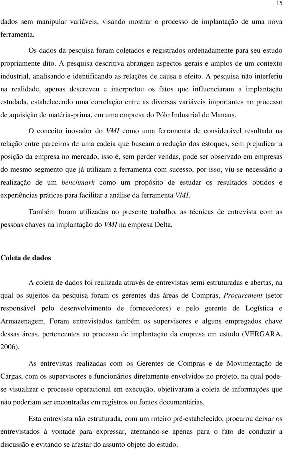 A pesquisa não interferiu na realidade, apenas descreveu e interpretou os fatos que influenciaram a implantação estudada, estabelecendo uma correlação entre as diversas variáveis importantes no