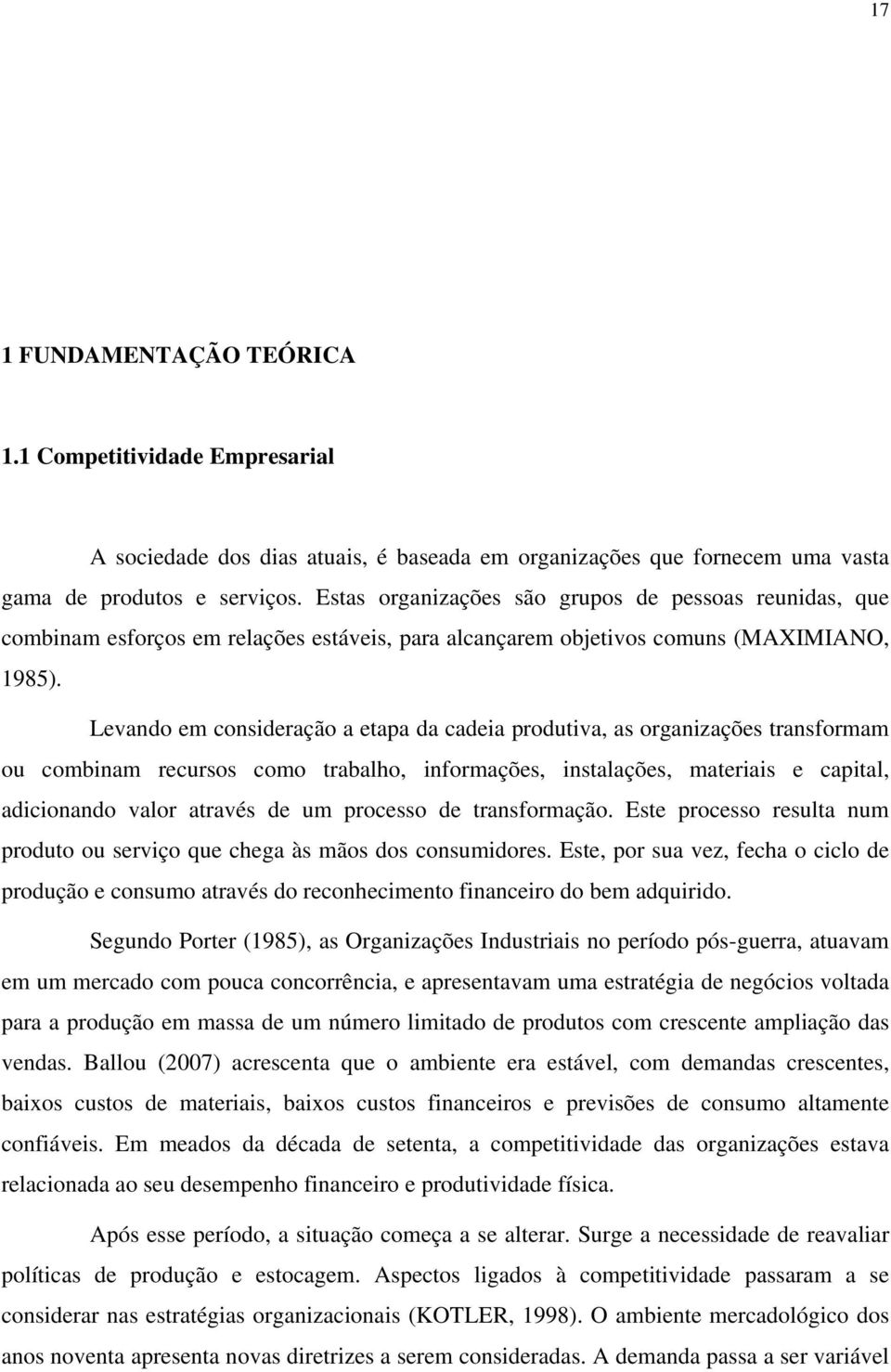 Levando em consideração a etapa da cadeia produtiva, as organizações transformam ou combinam recursos como trabalho, informações, instalações, materiais e capital, adicionando valor através de um