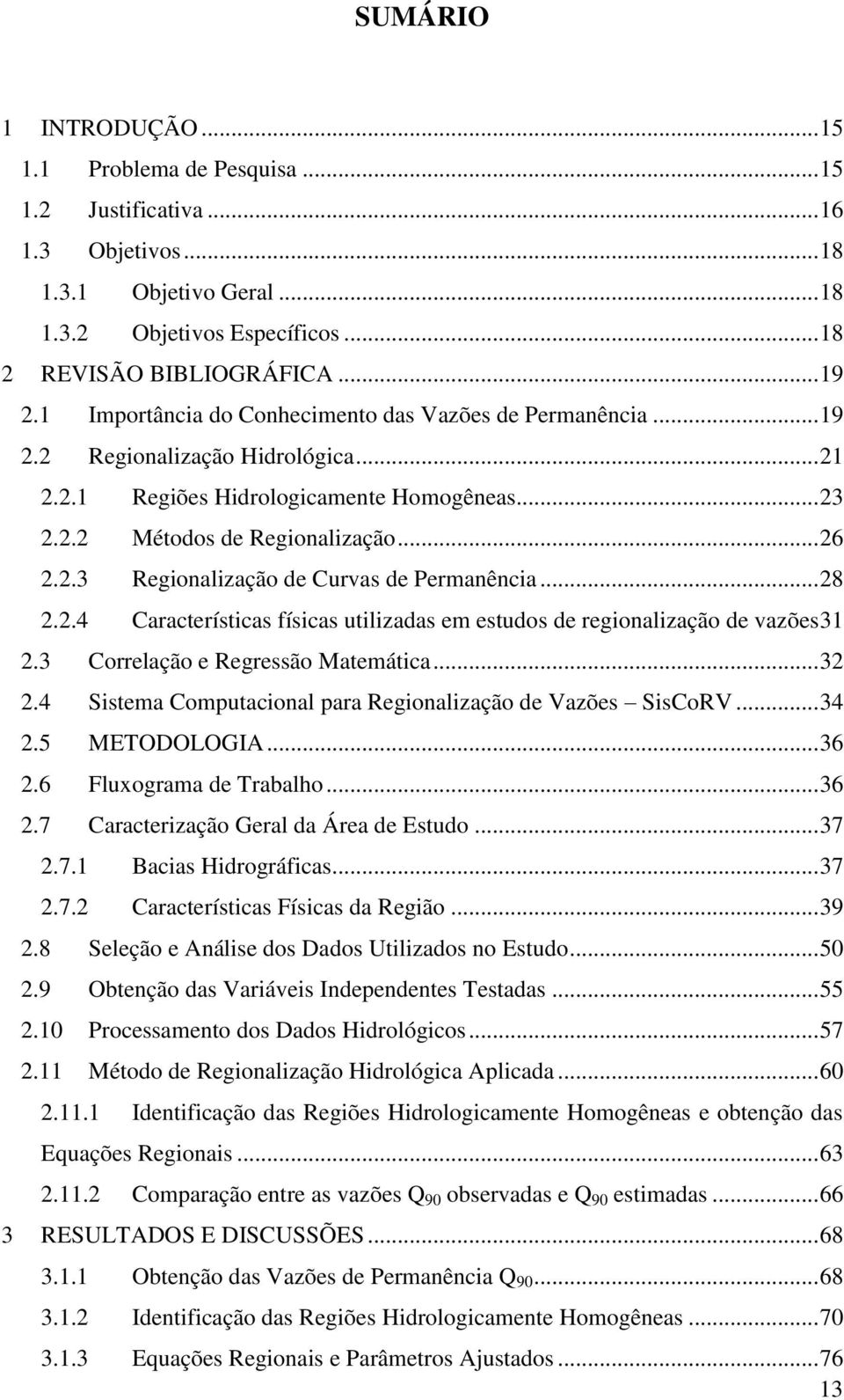 .. 28 2.2.4 Características físicas utilizadas em estudos de regionalização de vazões31 2.3 Correlação e Regressão Matemática... 32 2.4 Sistema Computacional para Regionalização de Vazões SisCoRV.
