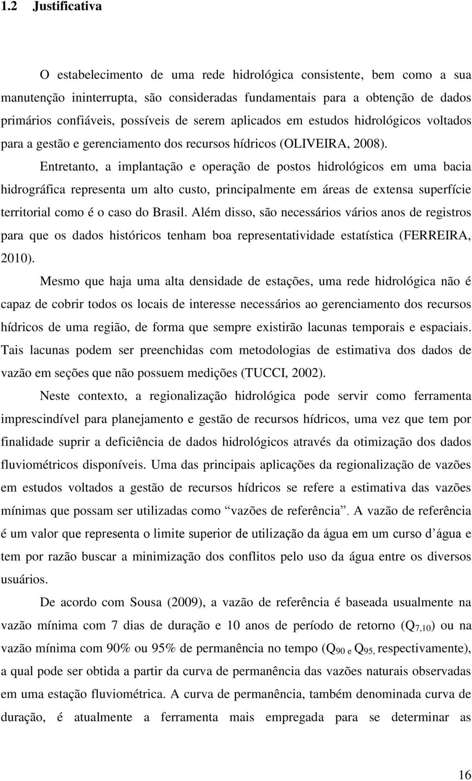 Entretanto, a implantação e operação de postos hidrológicos em uma bacia hidrográfica representa um alto custo, principalmente em áreas de extensa superfície territorial como é o caso do Brasil.