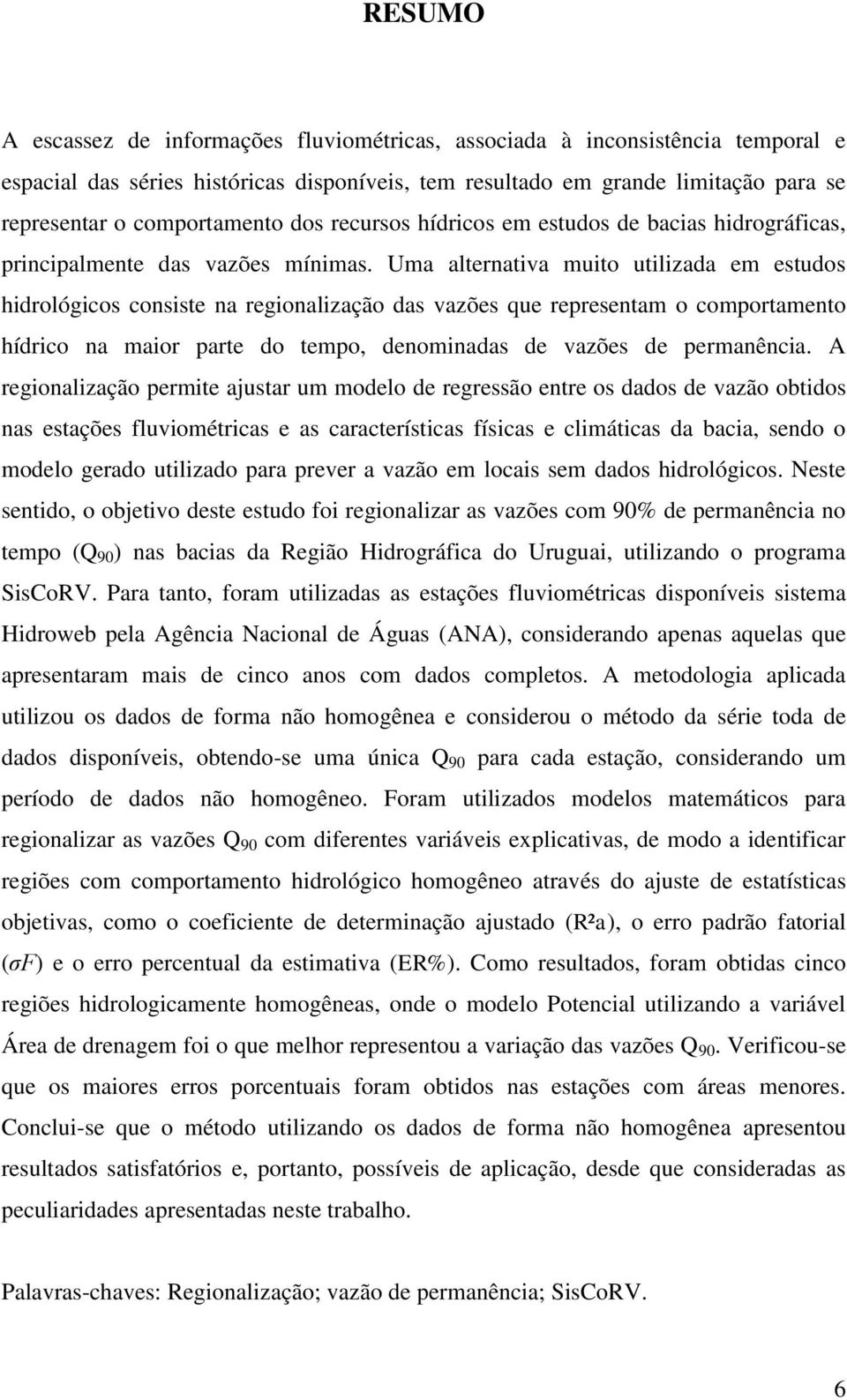 Uma alternativa muito utilizada em estudos hidrológicos consiste na regionalização das vazões que representam o comportamento hídrico na maior parte do tempo, denominadas de vazões de permanência.