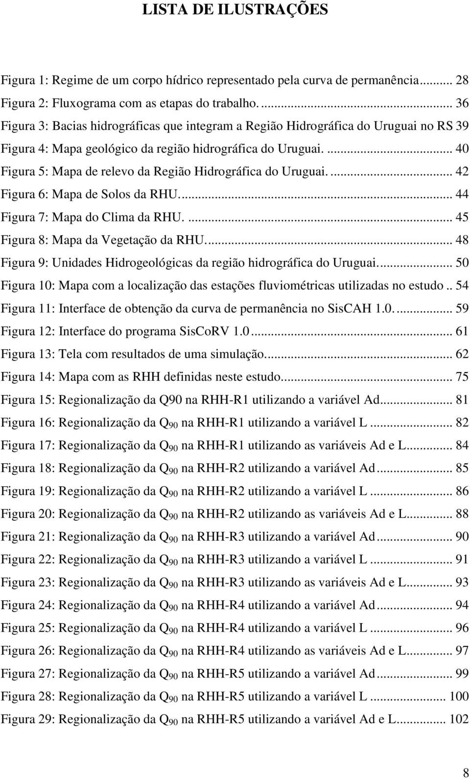 ... 40 Figura 5: Mapa de relevo da Região Hidrográfica do Uruguai.... 42 Figura 6: Mapa de Solos da RHU.... 44 Figura 7: Mapa do Clima da RHU.... 45 Figura 8: Mapa da Vegetação da RHU.