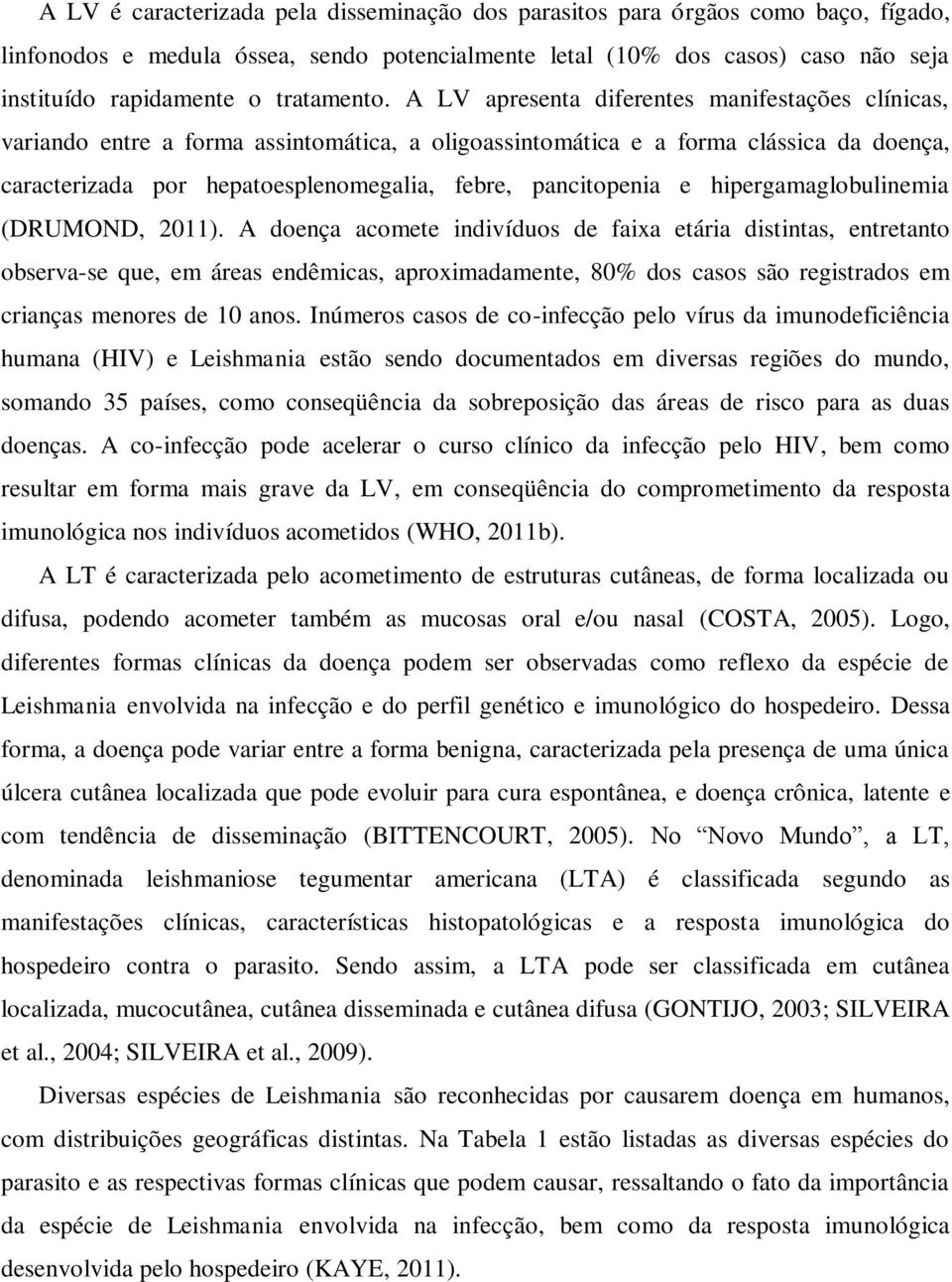 A LV apresenta diferentes manifestações clínicas, variando entre a forma assintomática, a oligoassintomática e a forma clássica da doença, caracterizada por hepatoesplenomegalia, febre, pancitopenia