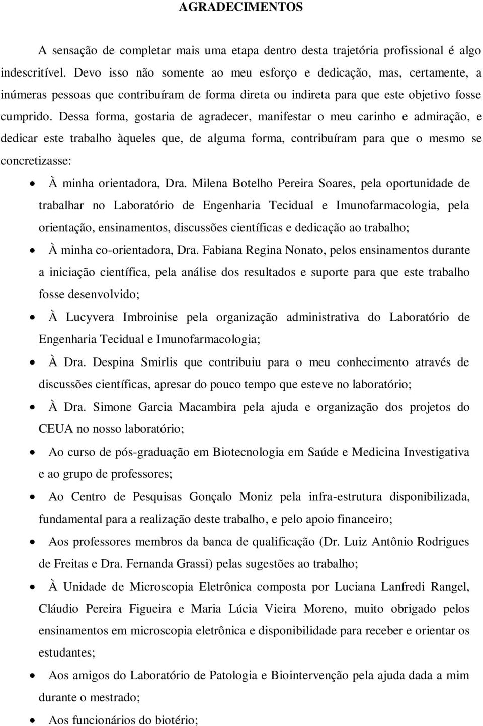 Dessa forma, gostaria de agradecer, manifestar o meu carinho e admiração, e dedicar este trabalho àqueles que, de alguma forma, contribuíram para que o mesmo se concretizasse: À minha orientadora,