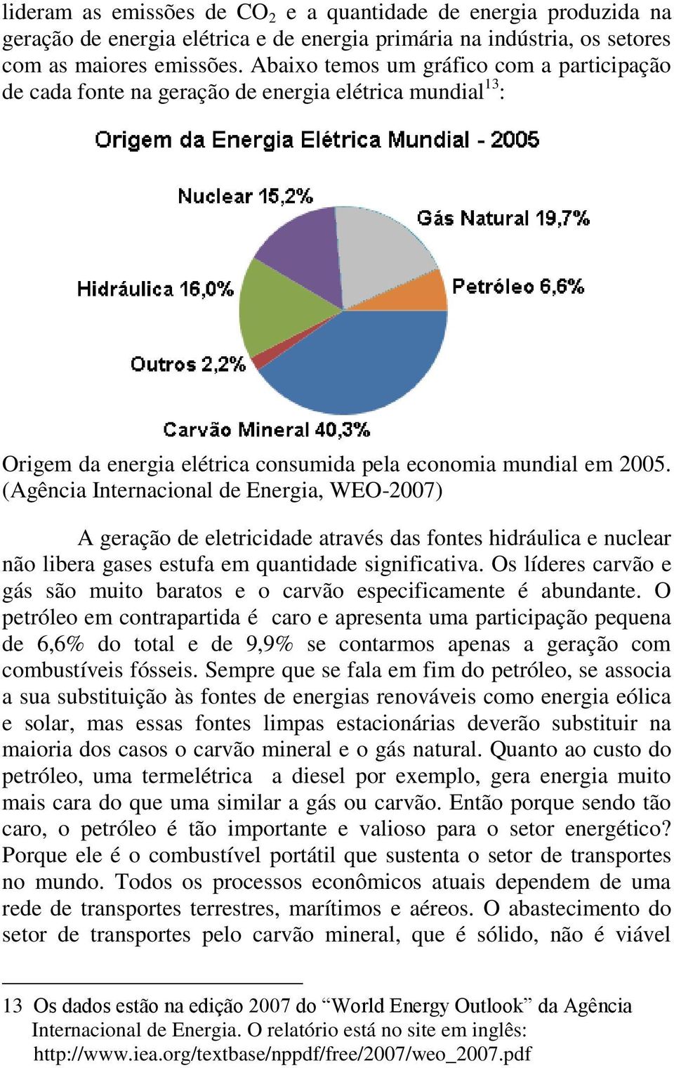 (Agência Internacional de Energia, WEO-2007) A geração de eletricidade através das fontes hidráulica e nuclear não libera gases estufa em quantidade significativa.