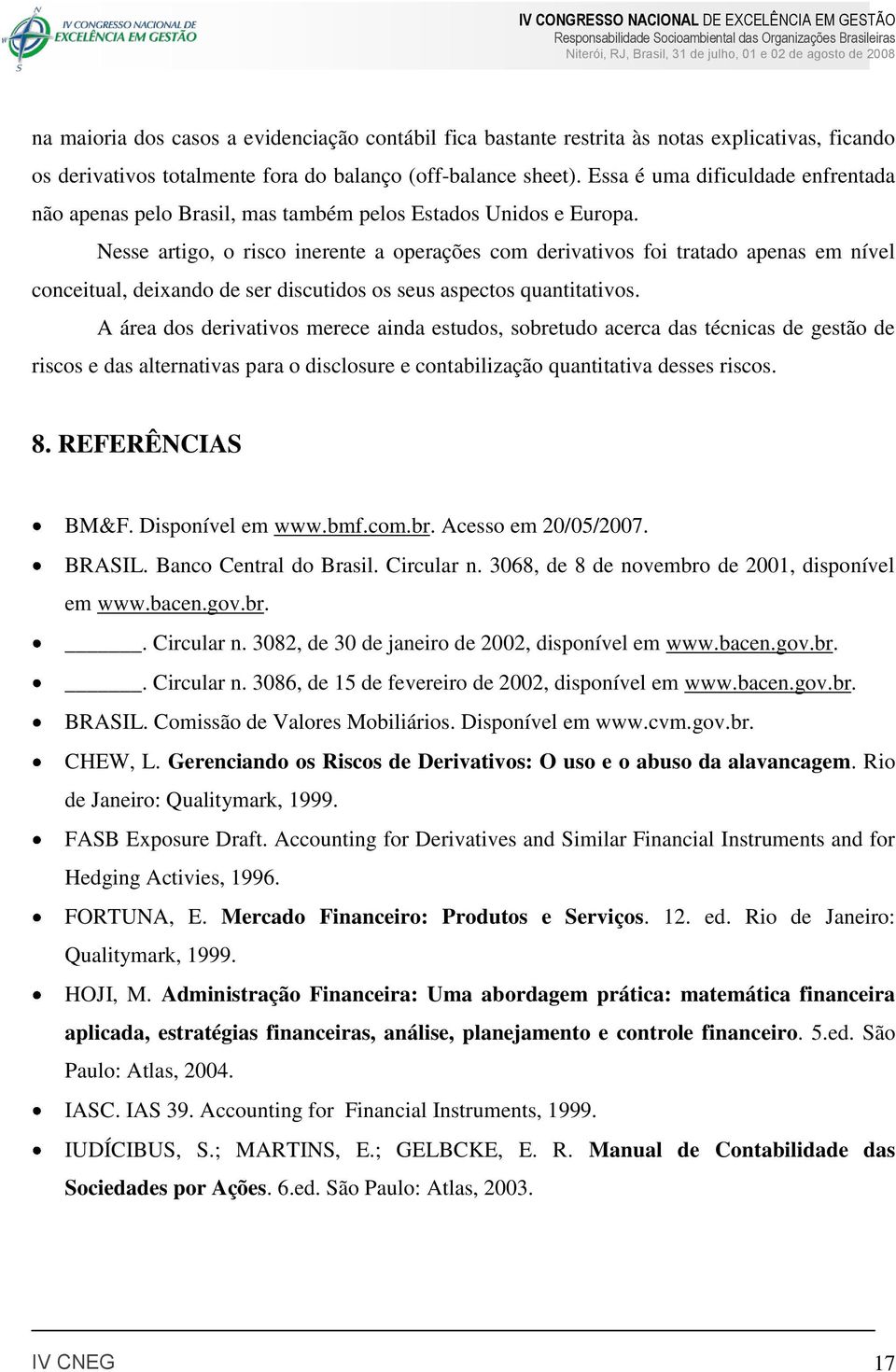 Nesse artigo, o risco inerente a operações com derivativos foi tratado apenas em nível conceitual, deixando de ser discutidos os seus aspectos quantitativos.