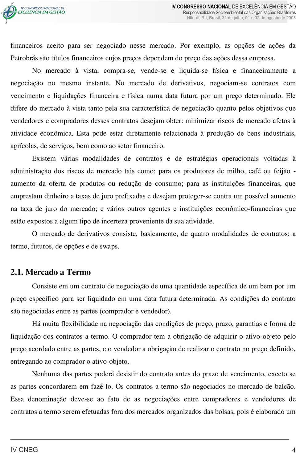 No mercado de derivativos, negociam-se contratos com vencimento e liquidações financeira e física numa data futura por um preço determinado.