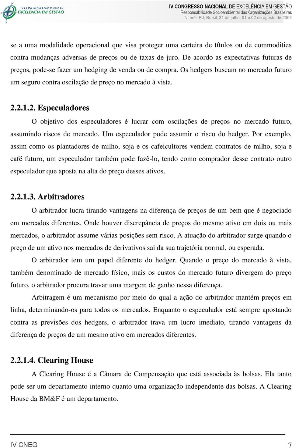 2.1.2. Especuladores O objetivo dos especuladores é lucrar com oscilações de preços no mercado futuro, assumindo riscos de mercado. Um especulador pode assumir o risco do hedger.