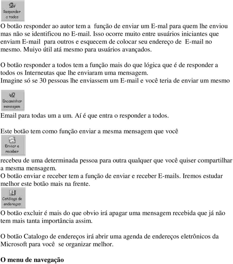 O botão responder a todos tem a função mais do que lógica que é de responder a todos os Interneutas que lhe enviaram uma mensagem.