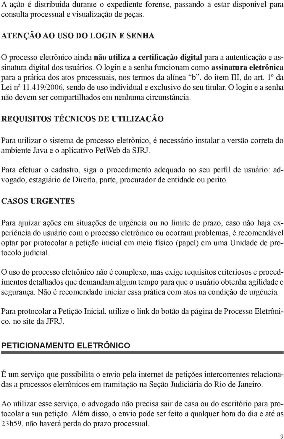 O login e a senha funcionam como assinatura eletrônica para a prática dos atos processuais, nos termos da alínea b, do item III, do art. 1º da Lei nº 11.