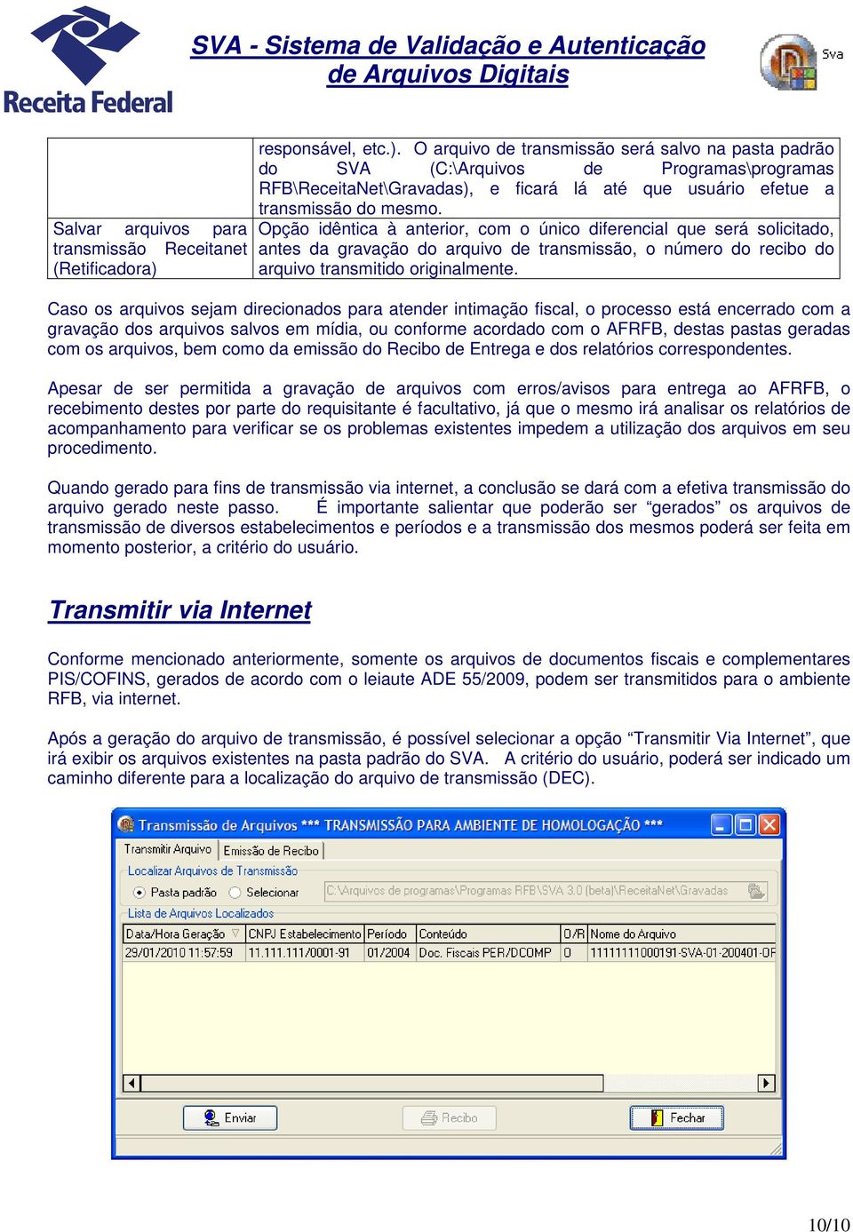 Opção idêntica à anterior, com o único diferencial que será solicitado, antes da gravação do arquivo de transmissão, o número do recibo do arquivo transmitido originalmente.