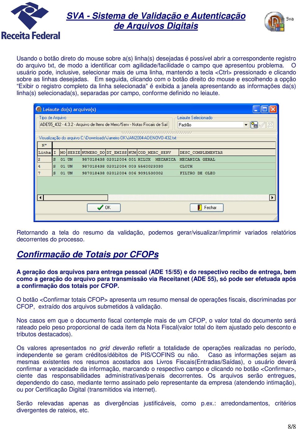 Em seguida, clicando com o botão direito do mouse e escolhendo a opção Exibir o registro completo da linha selecionada é exibida a janela apresentando as informações da(s) linha(s) selecionada(s),