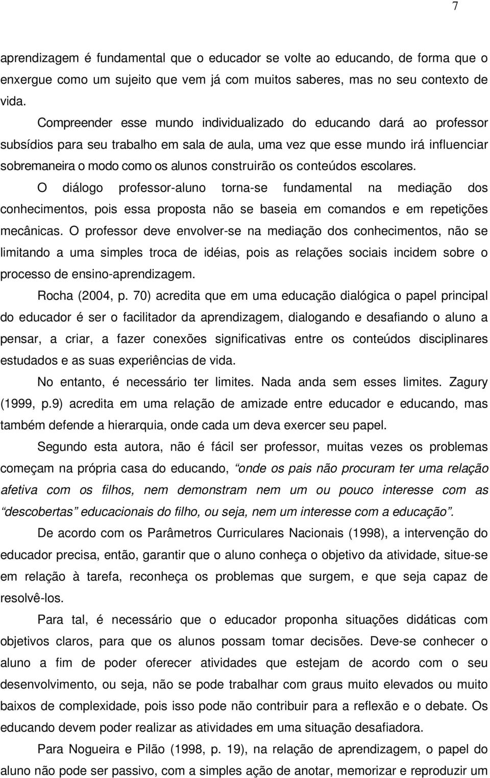 os conteúdos escolares. O diálogo professor-aluno torna-se fundamental na mediação dos conhecimentos, pois essa proposta não se baseia em comandos e em repetições mecânicas.