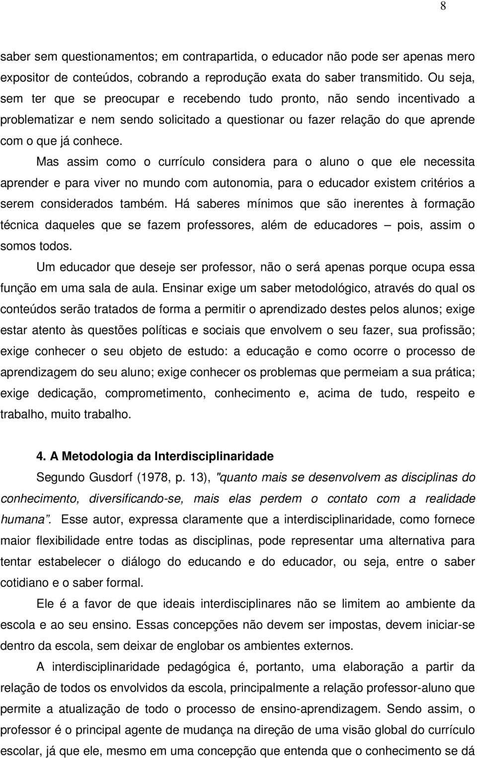 Mas assim como o currículo considera para o aluno o que ele necessita aprender e para viver no mundo com autonomia, para o educador existem critérios a serem considerados também.