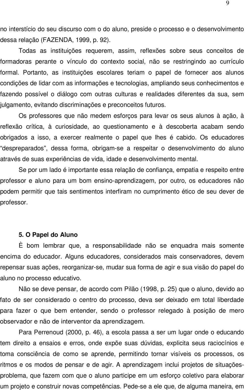 Portanto, as instituições escolares teriam o papel de fornecer aos alunos condições de lidar com as informações e tecnologias, ampliando seus conhecimentos e fazendo possível o diálogo com outras