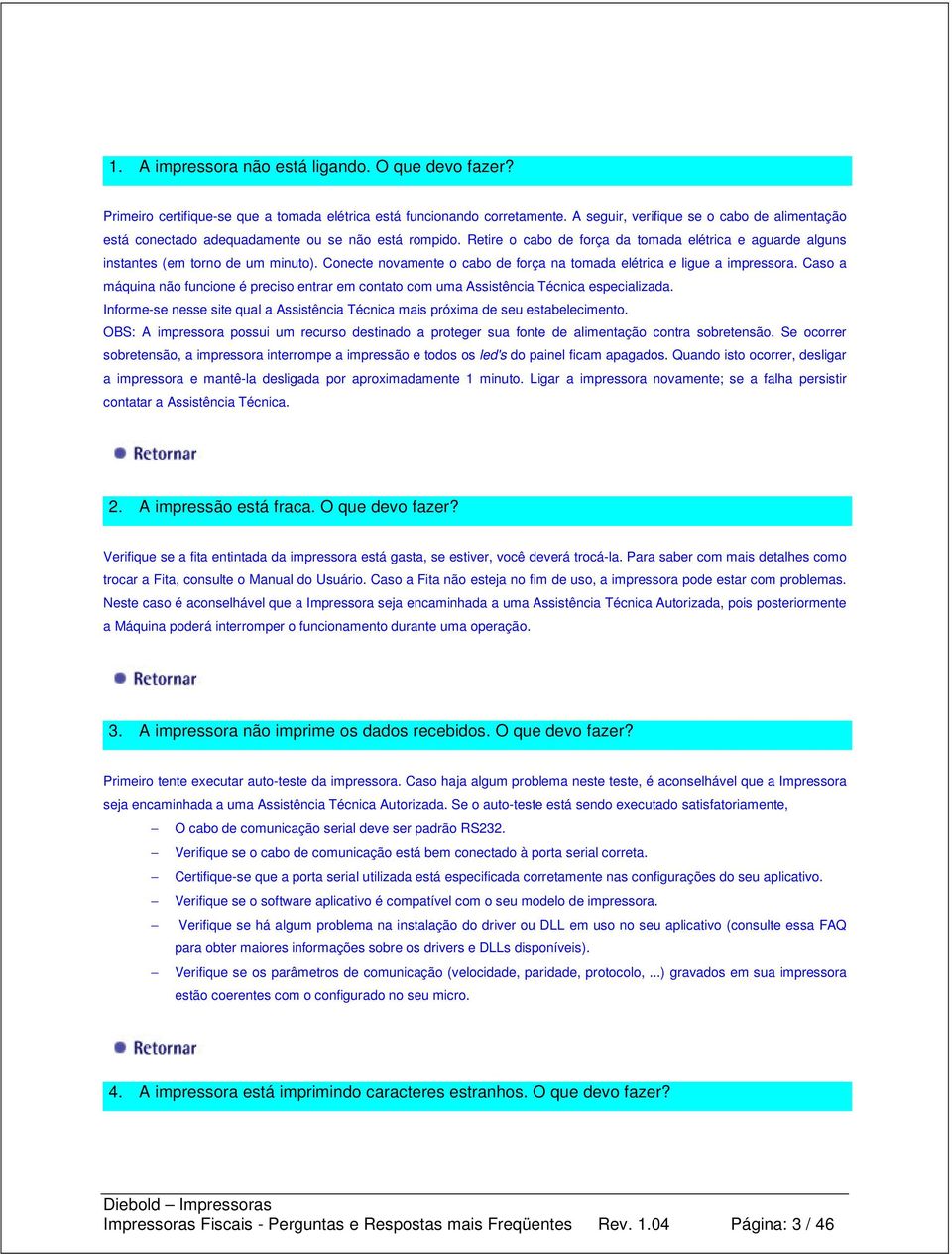 Conecte novamente o cabo de força na tomada elétrica e ligue a impressora. Caso a máquina não funcione é preciso entrar em contato com uma Assistência Técnica especializada.